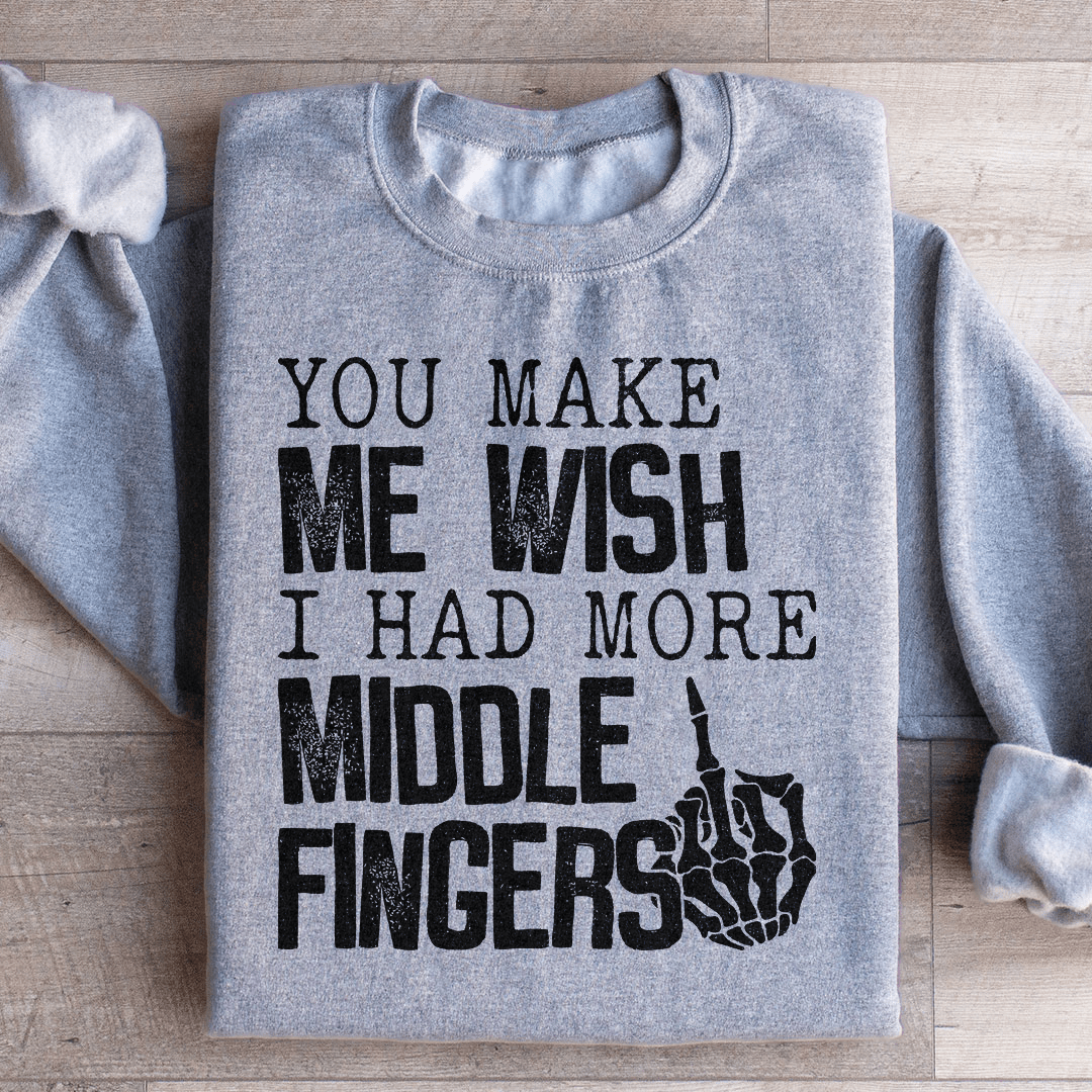 You Make Me Wish I Had More Middle Fingers Sweatshirt