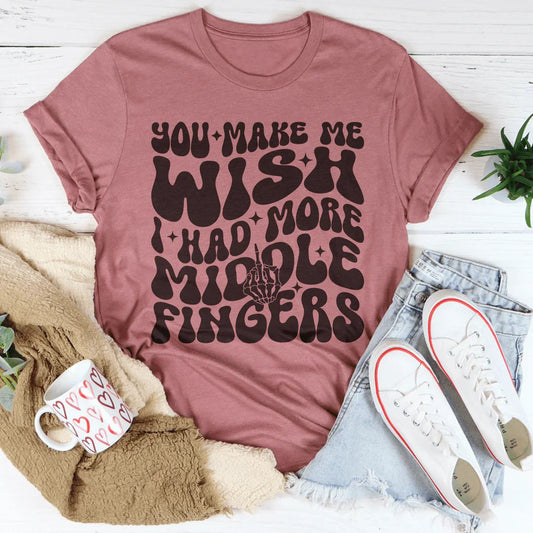 You Make Me Wish I Had More Middle Fingers Tee