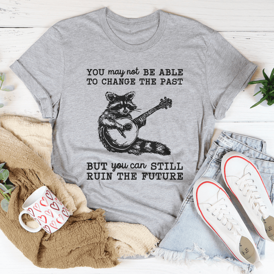 You May Not Be Able To Change The Past Tee