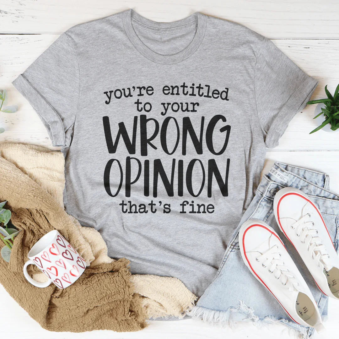 You're Entitled To Your Wrong Opinion Tee