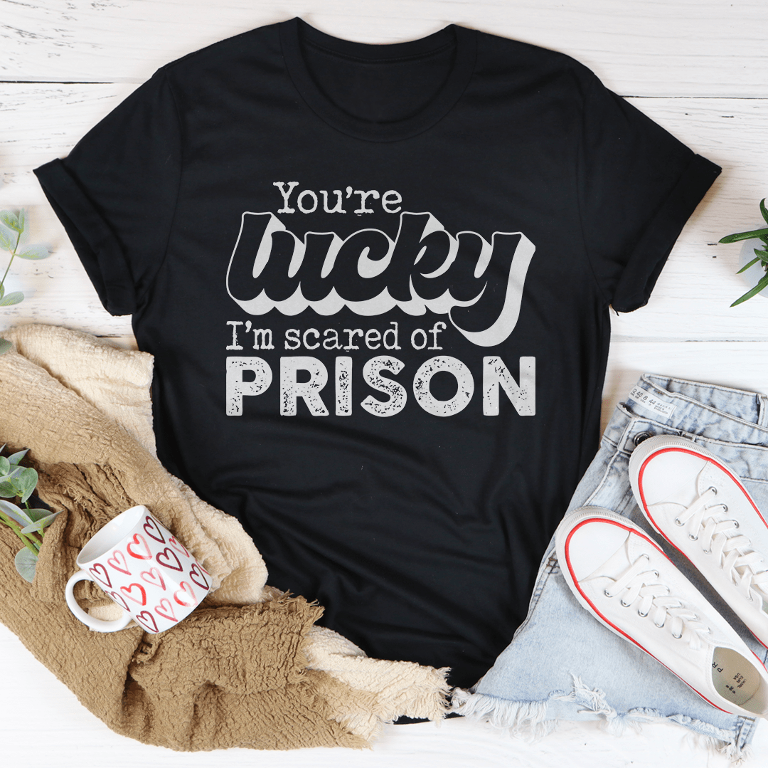 You're Lucky I'm Scared Of Prison Tee