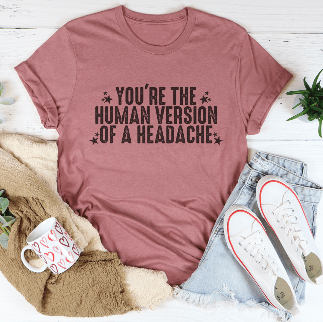 You're The Human Version Of A Headache Tee