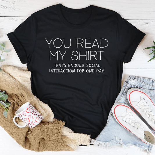 You Read My Shirt That's Enough Social Interaction For One Day Tee