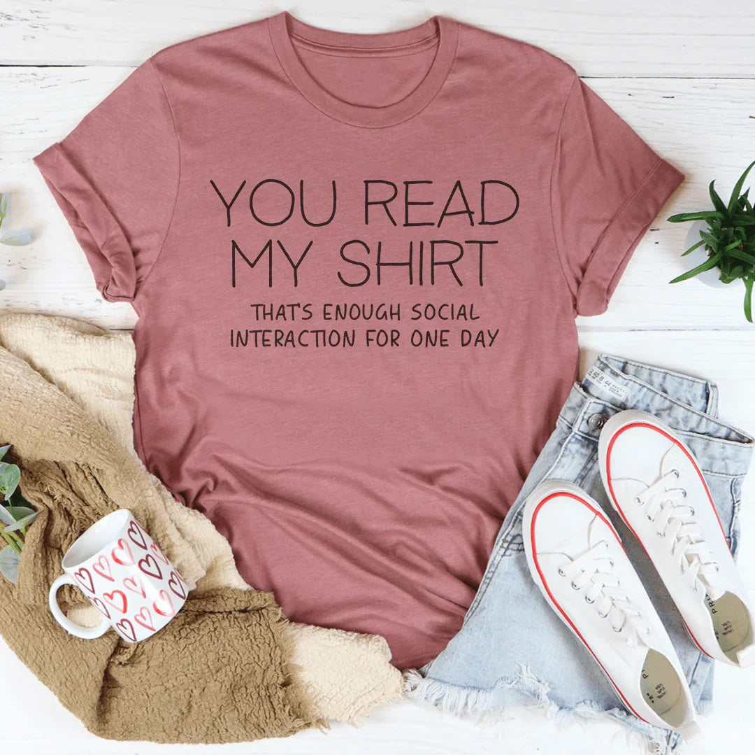 You Read My Shirt That's Enough Social Interaction For One Day Tee