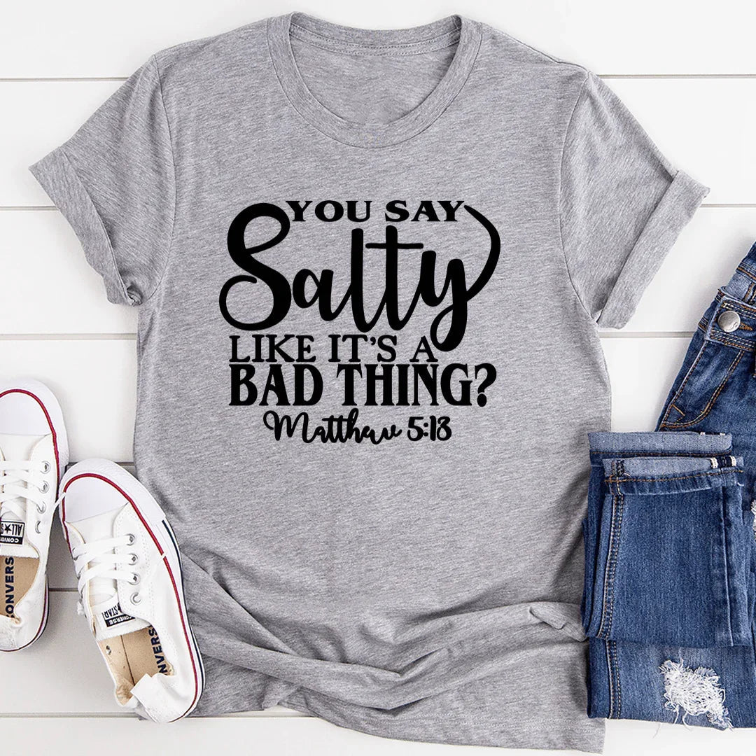 You Say Salty Like It's A Bad Thing Tee