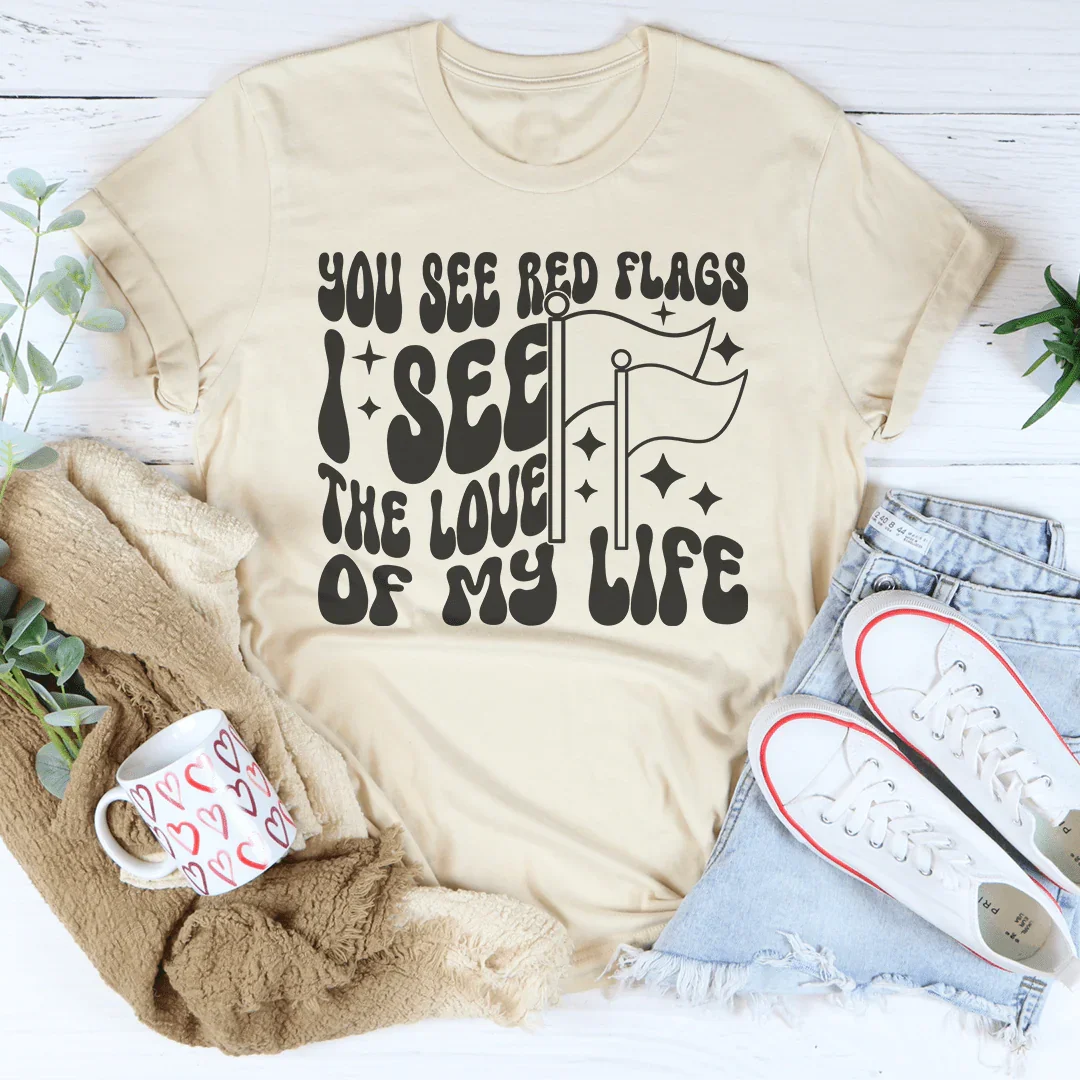 You See Red Flags I See The Love Of My Life Tee