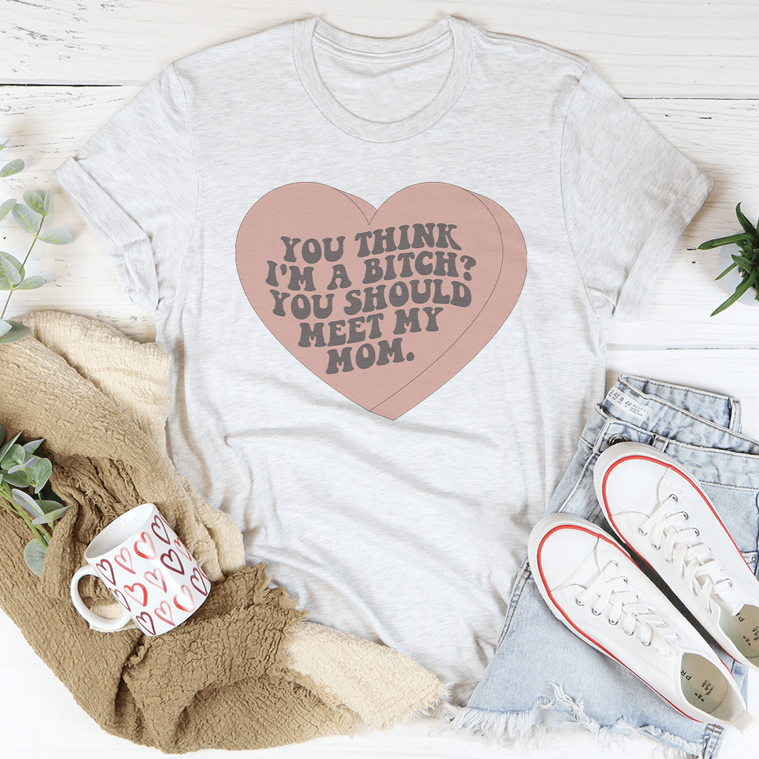 You Think I'm A B-tch You Should Meet My Mom Tee