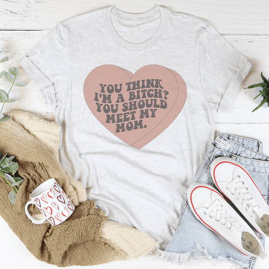 You Think I'm A B-tch You Should Meet My Mom Tee