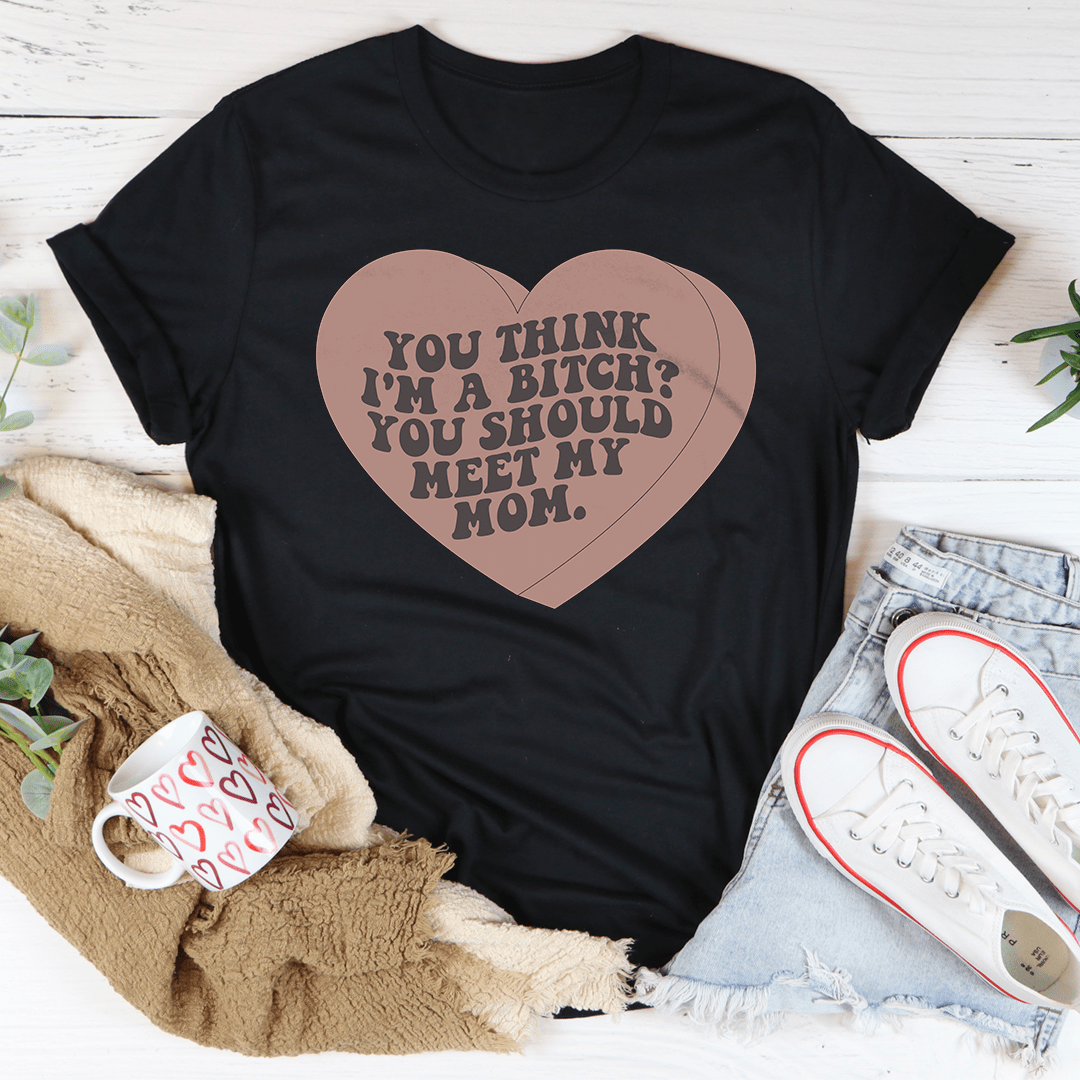You Think I'm A B-tch You Should Meet My Mom Tee