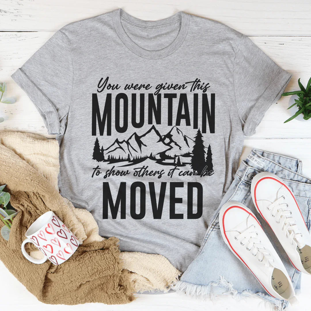 You Were Given This Mountain To Show Others It Can Be Moved Tee