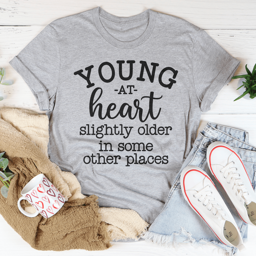 Young At Heart Slightly Older In Some Other Places Tee