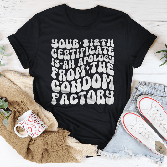 Your Birth Certificate Is An Apology From The Condom Factory Tee