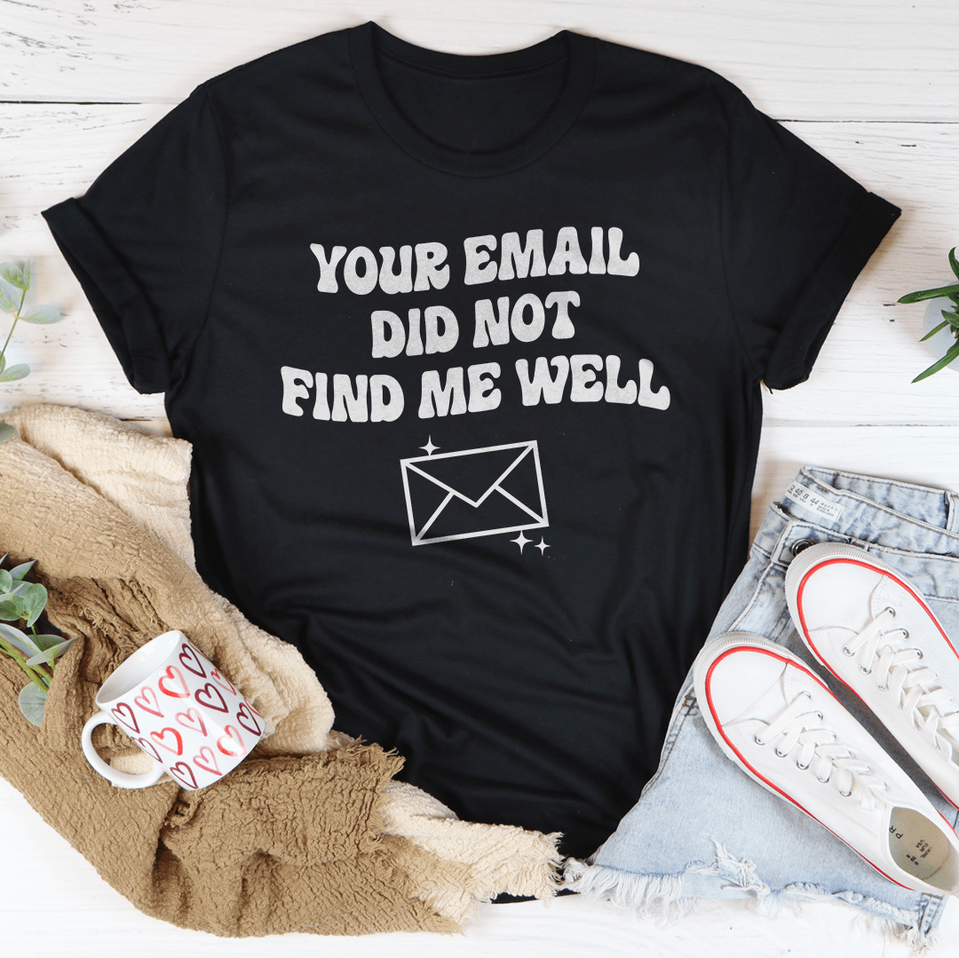Your Email Did Not Find Me Well Tee