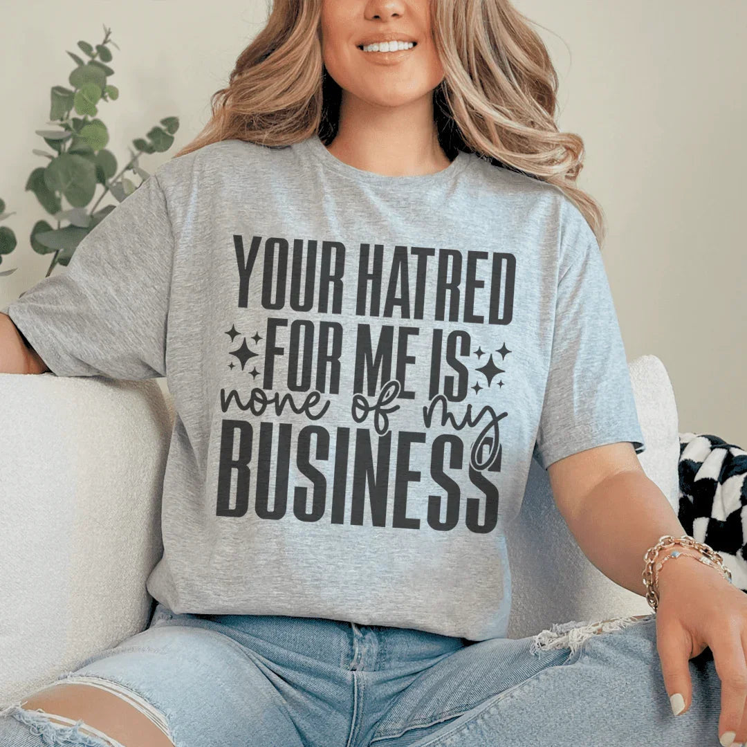 Your Hatred For Me Is None Of My Business Tee