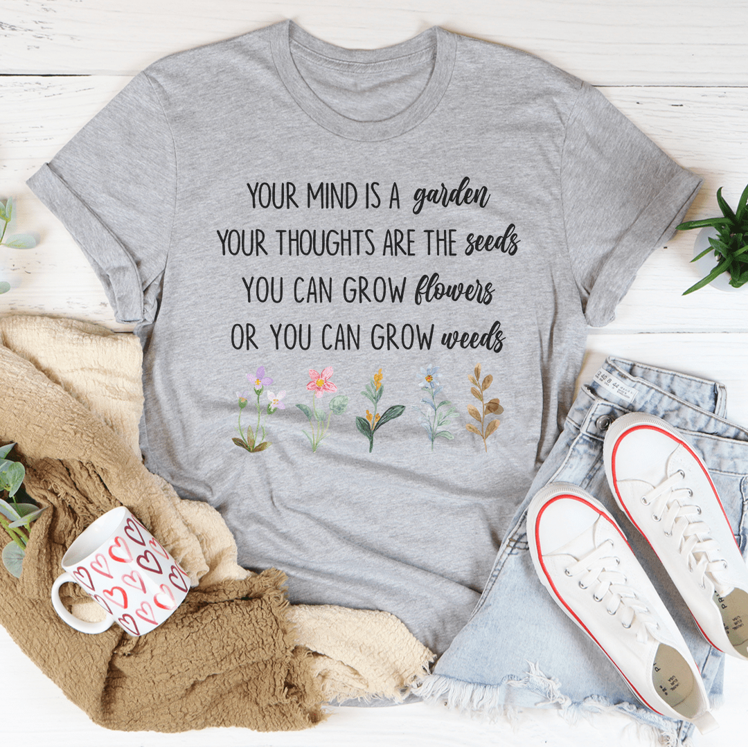 Your Mind Is A Garden Your Thoughts Are The Seeds Tee