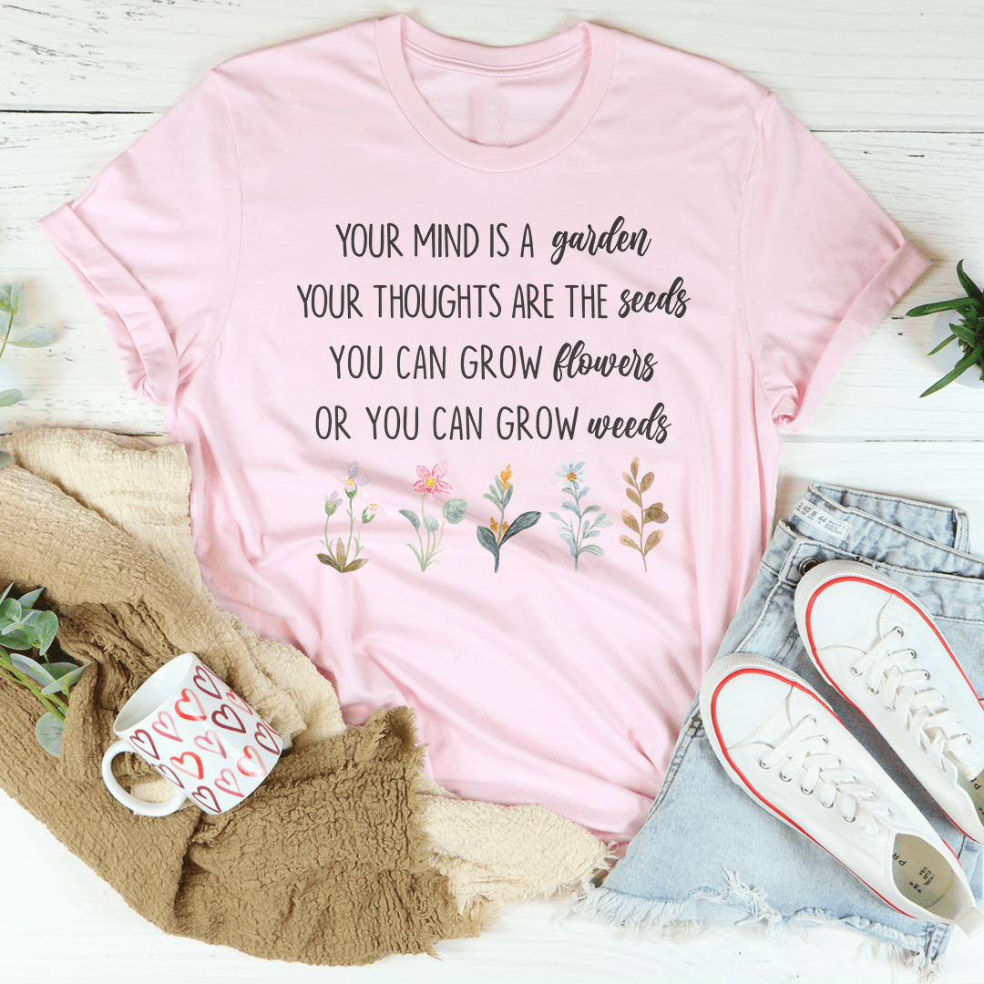 Your Mind Is A Garden Your Thoughts Are The Seeds Tee