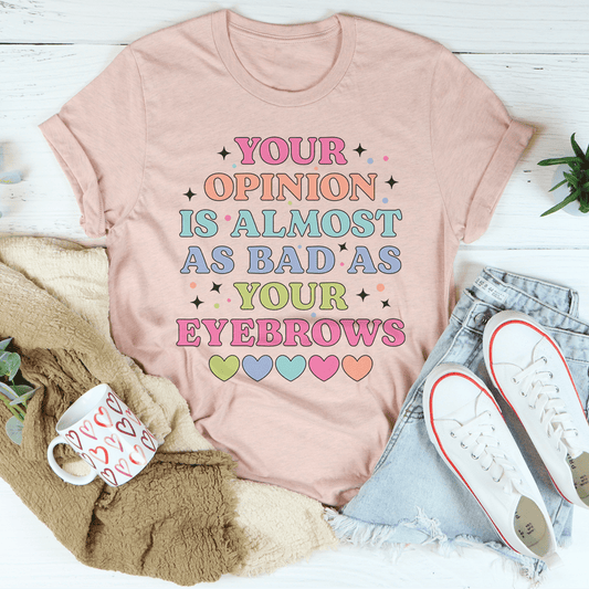 Your Opinion Is Almost Bad Your Eyebrows Tee