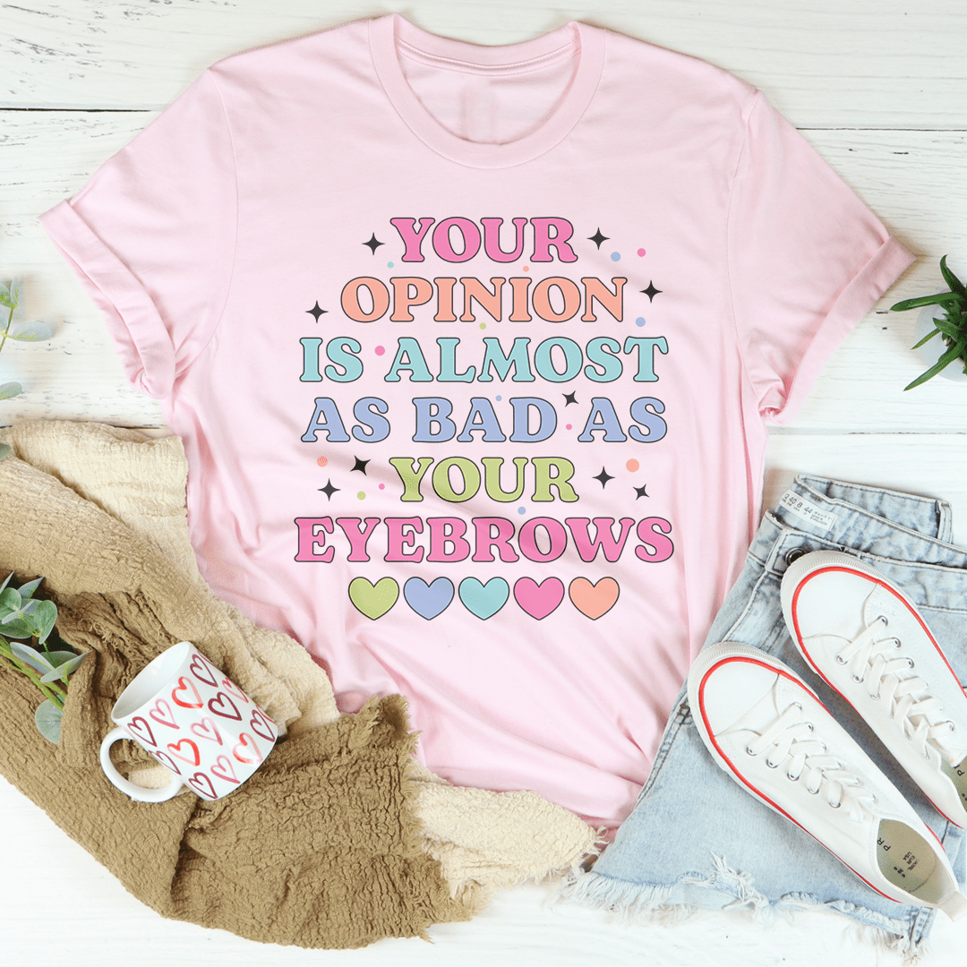 Your Opinion Is Almost Bad Your Eyebrows Tee