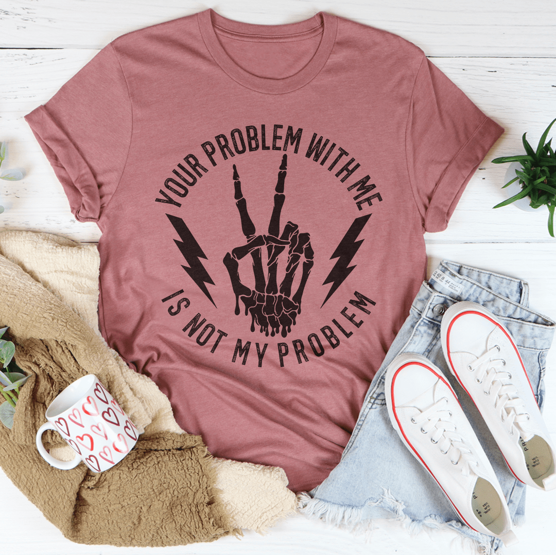 Your Problem With Me Is Not My Problem Tee