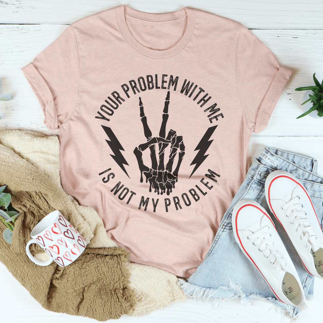 Your Problem With Me Is Not My Problem Tee