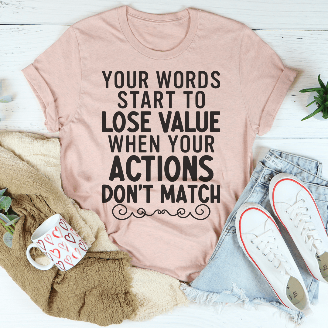 Your Words Start To Lose Value When Your Actions Don't Match Tee